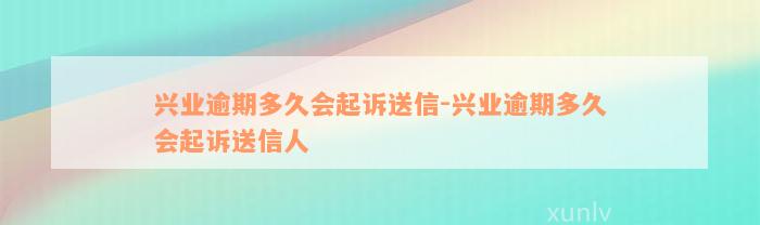 兴业逾期多久会起诉送信-兴业逾期多久会起诉送信人