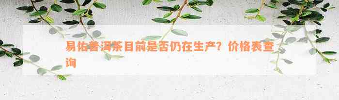 易佑普洱茶目前是否仍在生产？价格表查询