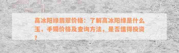 高冰阳绿翡翠价格：了解高冰阳绿是什么玉，手镯价格及查询方法，是否值得投资？