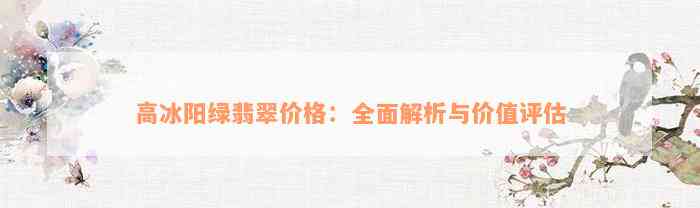 高冰阳绿翡翠价格：全面解析与价值评估