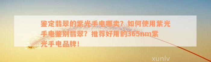 鉴定翡翠的紫光手电哪卖？如何使用紫光手电鉴别翡翠？推荐好用的365nm紫光手电品牌！