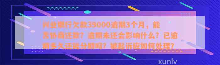 兴业银行欠款39000逾期3个月，能否协商还款？逾期未还会影响什么？已逾期多久还能分期吗？被起诉应如何处理？