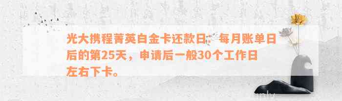 光大携程菁英白金卡还款日：每月账单日后的第25天，申请后一般30个工作日左右下卡。