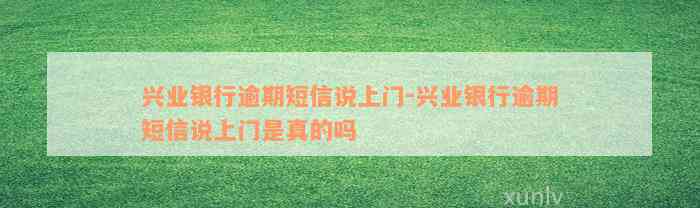 兴业银行逾期短信说上门-兴业银行逾期短信说上门是真的吗