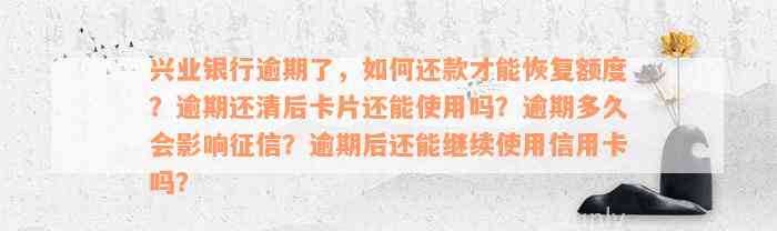 兴业银行逾期了，如何还款才能恢复额度？逾期还清后卡片还能使用吗？逾期多久会影响征信？逾期后还能继续使用信用卡吗？