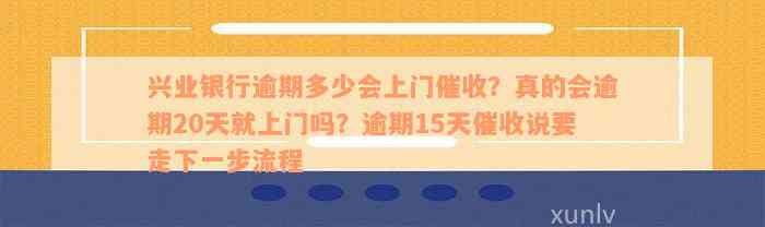 兴业银行逾期多少会上门催收？真的会逾期20天就上门吗？逾期15天催收说要走下一步流程