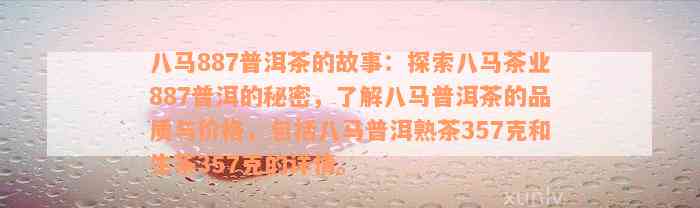 八马887普洱茶的故事：探索八马茶业887普洱的秘密，了解八马普洱茶的品质与价格，包括八马普洱熟茶357克和生茶357克的详情。