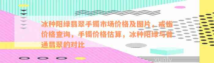 冰种阳绿翡翠手镯市场价格及图片，戒指价格查询，手镯价格估算，冰种阳绿与普通翡翠的对比