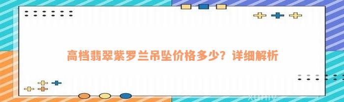 高档翡翠紫罗兰吊坠价格多少？详细解析