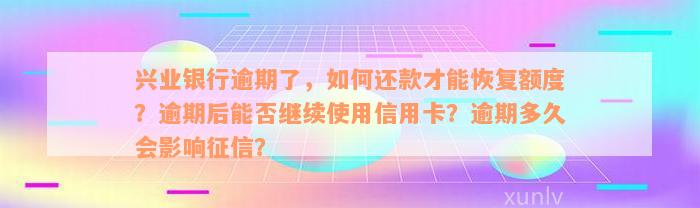 兴业银行逾期了，如何还款才能恢复额度？逾期后能否继续使用信用卡？逾期多久会影响征信？