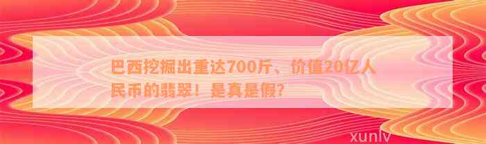 巴西挖掘出重达700斤、价值20亿人民币的翡翠！是真是假？