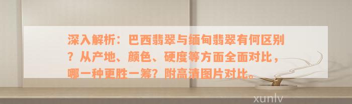 深入解析：巴西翡翠与缅甸翡翠有何区别？从产地、颜色、硬度等方面全面对比，哪一种更胜一筹？附高清图片对比。