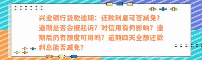 兴业银行贷款逾期：还款利息可否减免？逾期是否会被起诉？对信用有何影响？逾期后仍有额度可用吗？逾期四天全额还款利息能否减免？