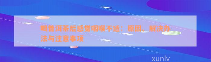 喝普洱茶后感觉咽喉不适：原因、解决办法与注意事项