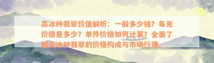 高冰种翡翠价值解析：一般多少钱？每克价格是多少？单件价格如何计算？全面了解高冰种翡翠的价格构成与市场行情。