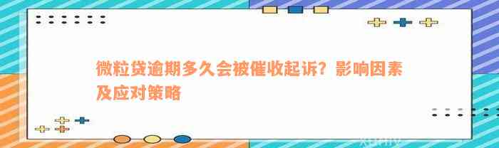 微粒贷逾期多久会被催收起诉？影响因素及应对策略