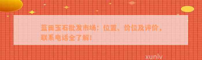 蓝田玉石批发市场：位置、价位及评价，联系电话全了解！