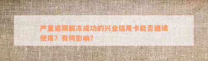 严重逾期解冻成功的兴业信用卡能否继续使用？有何影响？