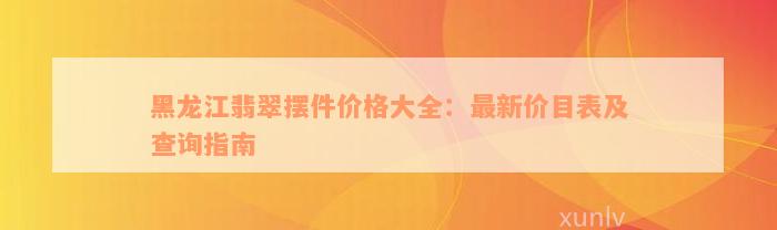 黑龙江翡翠摆件价格大全：最新价目表及查询指南