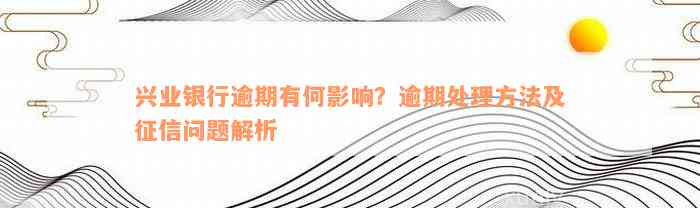 兴业银行逾期有何影响？逾期处理方法及征信问题解析