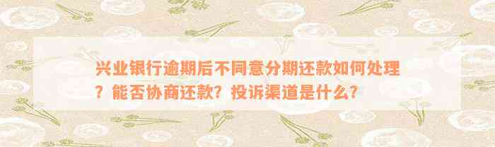 兴业银行逾期后不同意分期还款如何处理？能否协商还款？投诉渠道是什么？