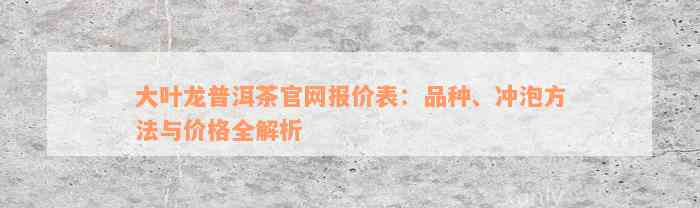 大叶龙普洱茶官网报价表：品种、冲泡方法与价格全解析