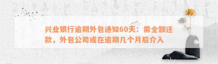 兴业银行逾期外包通知60天：需全额还款，外包公司或在逾期几个月后介入