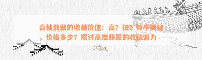 高档翡翠的收藏价值：高？低？知乎揭秘，价格多少？探讨高端翡翠的收藏潜力