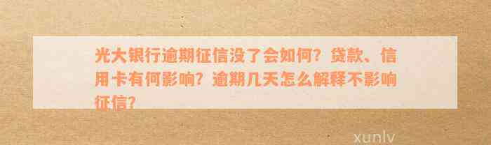 光大银行逾期征信没了会如何？贷款、信用卡有何影响？逾期几天怎么解释不影响征信？