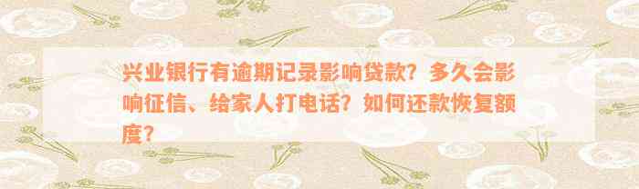 兴业银行有逾期记录影响贷款？多久会影响征信、给家人打电话？如何还款恢复额度？