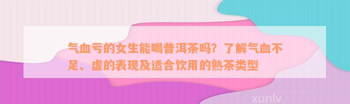 气血亏的女生能喝普洱茶吗？了解气血不足、虚的表现及适合饮用的熟茶类型