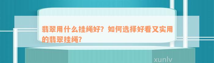 翡翠用什么挂绳好？如何选择好看又实用的翡翠挂绳？