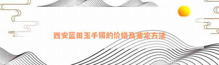 西安蓝田玉手镯的价格及鉴定方法