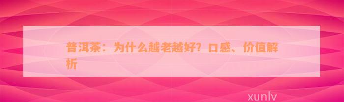 普洱茶：为什么越老越好？口感、价值解析