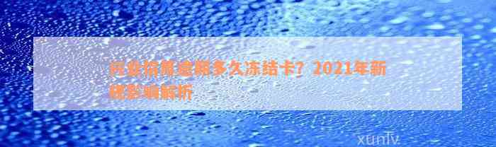 兴业信用逾期多久冻结卡？2021年新规影响解析