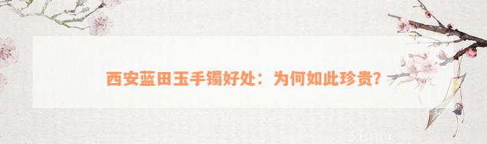 西安蓝田玉手镯好处：为何如此珍贵？