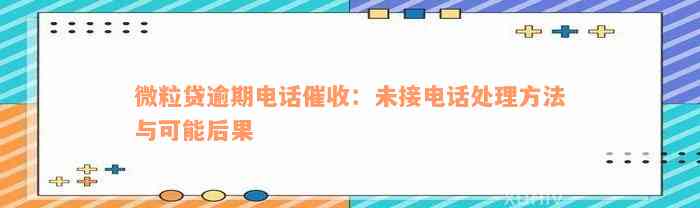 微粒贷逾期电话催收：未接电话处理方法与可能后果