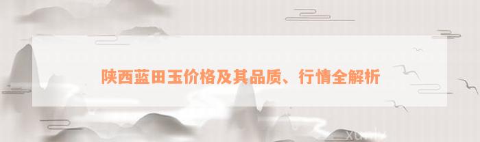 陕西蓝田玉价格及其品质、行情全解析