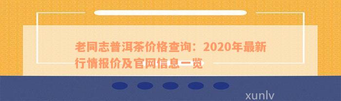 老同志普洱茶价格查询：2020年最新行情报价及官网信息一览