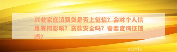 兴业家庭消费贷是否上征信？会对个人信用有何影响？贷款安全吗？需要查询征信吗？