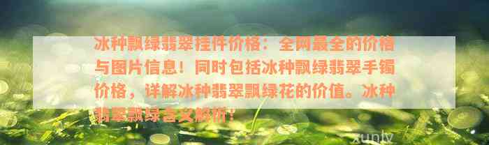 冰种飘绿翡翠挂件价格：全网最全的价格与图片信息！同时包括冰种飘绿翡翠手镯价格，详解冰种翡翠飘绿花的价值。冰种翡翠飘绿含义解析！