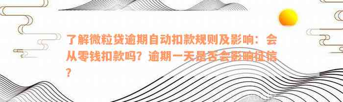 了解微粒贷逾期自动扣款规则及影响：会从零钱扣款吗？逾期一天是否会影响征信？