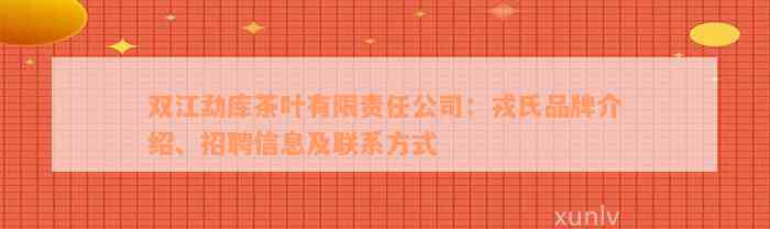 双江勐库茶叶有限责任公司：戎氏品牌介绍、招聘信息及联系方式