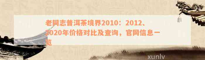 老同志普洱茶境界2010：2012、2020年价格对比及查询，官网信息一览