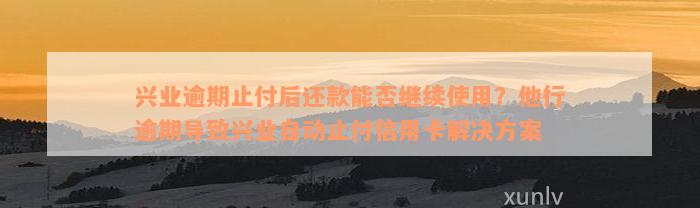 兴业逾期止付后还款能否继续使用？他行逾期导致兴业自动止付信用卡解决方案