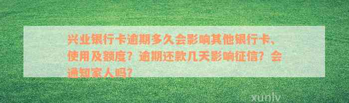 兴业银行卡逾期多久会影响其他银行卡、使用及额度？逾期还款几天影响征信？会通知家人吗？