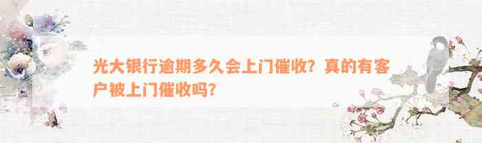 光大银行逾期多久会上门催收？真的有客户被上门催收吗？