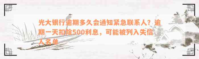 光大银行逾期多久会通知紧急联系人？逾期一天扣除500利息，可能被列入失信人名单