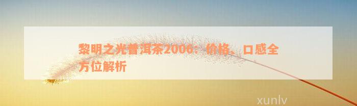 黎明之光普洱茶2006：价格、口感全方位解析