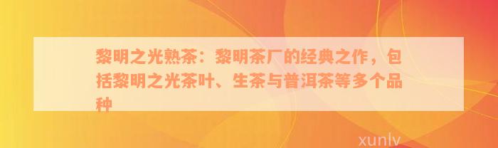 黎明之光熟茶：黎明茶厂的经典之作，包括黎明之光茶叶、生茶与普洱茶等多个品种